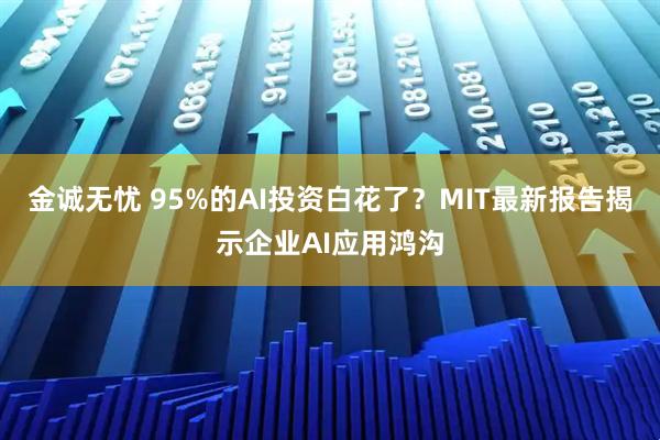 金诚无忧 95%的AI投资白花了？MIT最新报告揭示企业AI应用鸿沟