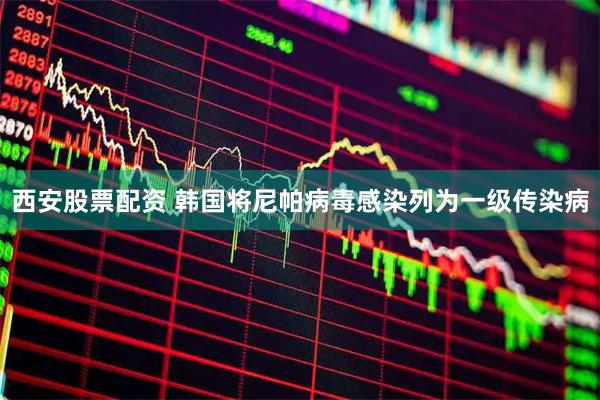 西安股票配资 韩国将尼帕病毒感染列为一级传染病