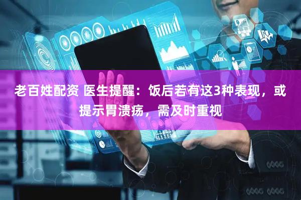 老百姓配资 医生提醒：饭后若有这3种表现，或提示胃溃疡，需及时重视