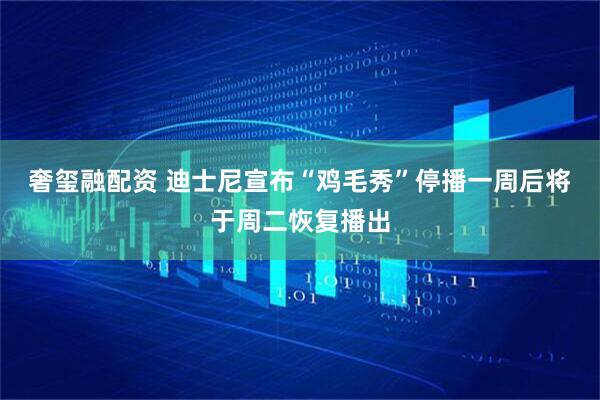 奢玺融配资 迪士尼宣布“鸡毛秀”停播一周后将于周二恢复播出