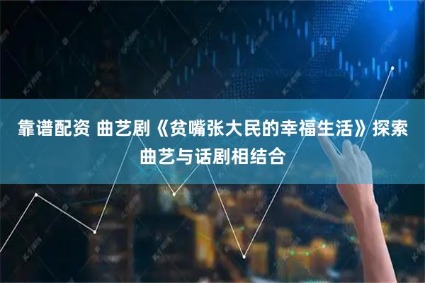 靠谱配资 曲艺剧《贫嘴张大民的幸福生活》探索曲艺与话剧相结合